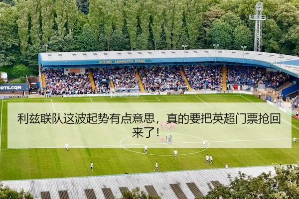 利兹联队这波起势有点意思，真的要把英超门票抢回来了！