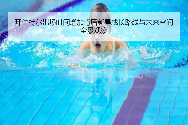 拜仁特尔出场时间增加背后新星成长路线与未来空间全景观察