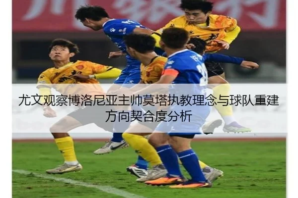 尤文观察博洛尼亚主帅莫塔执教理念与球队重建方向契合度分析